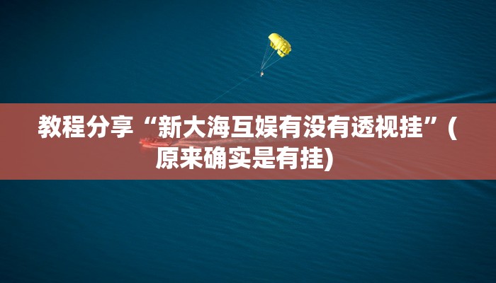 教程分享“新大海互娱有没有透视挂”(原来确实是有挂) 