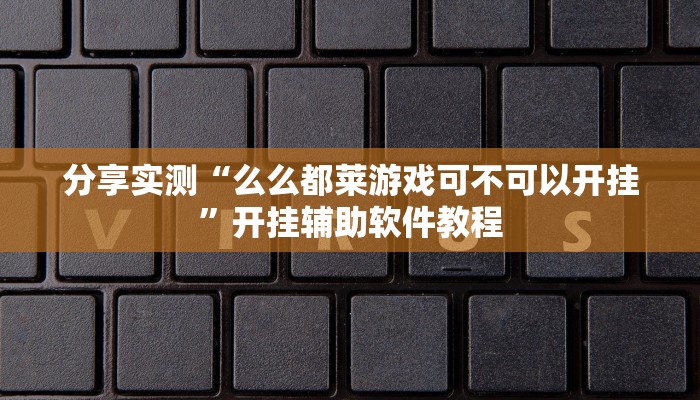 分享实测“么么都莱游戏可不可以开挂”开挂辅助软件教程
