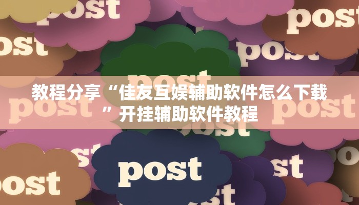 教程分享“佳友互娱辅助软件怎么下载”开挂辅助软件教程 教程分享“佳友互娱辅助软件怎么下载”开挂辅助软件教程