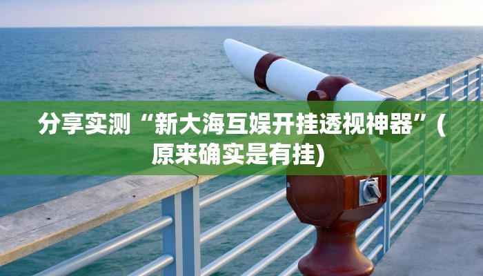 分享实测“新大海互娱开挂透视神器”(原来确实是有挂) 