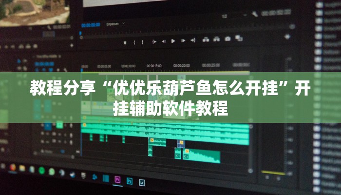 教程分享“优优乐葫芦鱼怎么开挂”开挂辅助软件教程