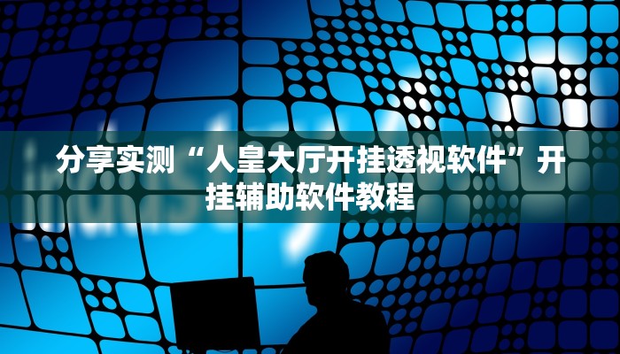 分享实测“人皇大厅开挂透视软件”开挂辅助软件教程