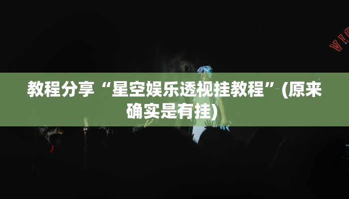 教程分享“星空娱乐透视挂教程”(原来确实是有挂) 
