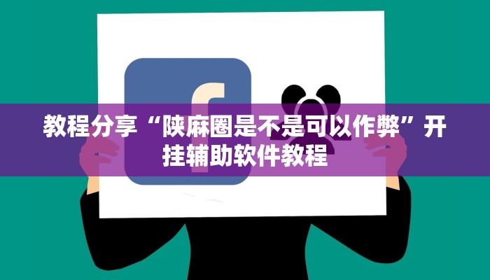 教程分享“陕麻圈是不是可以作弊”开挂辅助软件教程