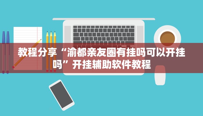 教程分享“渝都亲友圈有挂吗可以开挂吗”开挂辅助软件教程