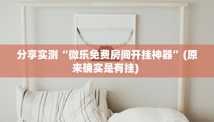 分享实测“微乐免费房间开挂神器”(原来确实是有挂) 