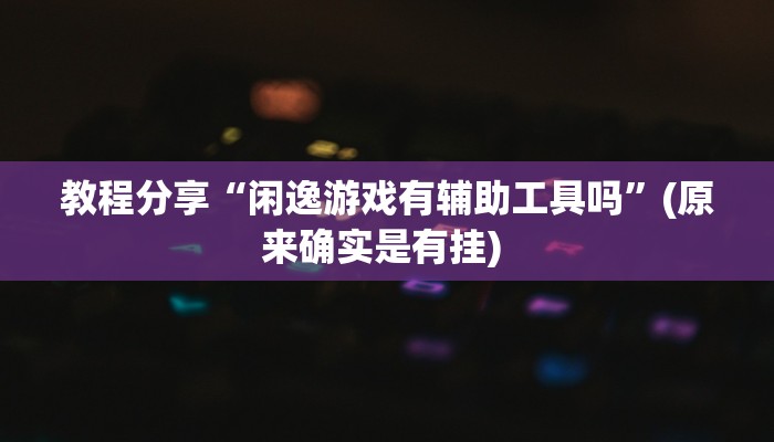 教程分享“闲逸游戏有辅助工具吗”(原来确实是有挂) 
