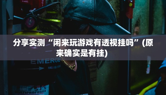 分享实测“闲来玩游戏有透视挂吗”(原来确实是有挂) 