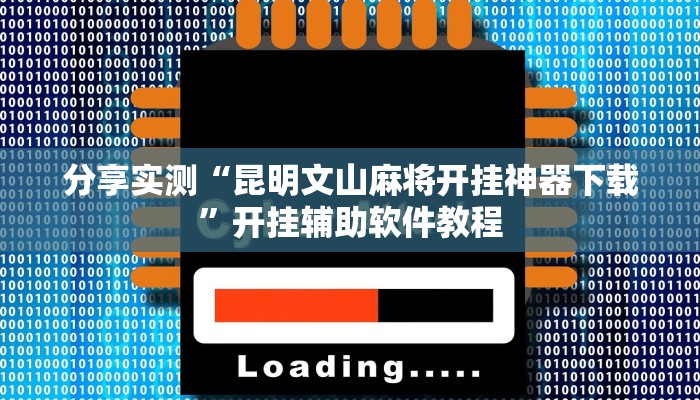 分享实测“昆明文山麻将开挂神器下载”开挂辅助软件教程 分享实测“昆明文山麻将开挂神器下载”开挂辅助软件教程