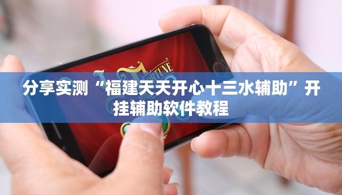 分享实测“福建天天开心十三水辅助”开挂辅助软件教程