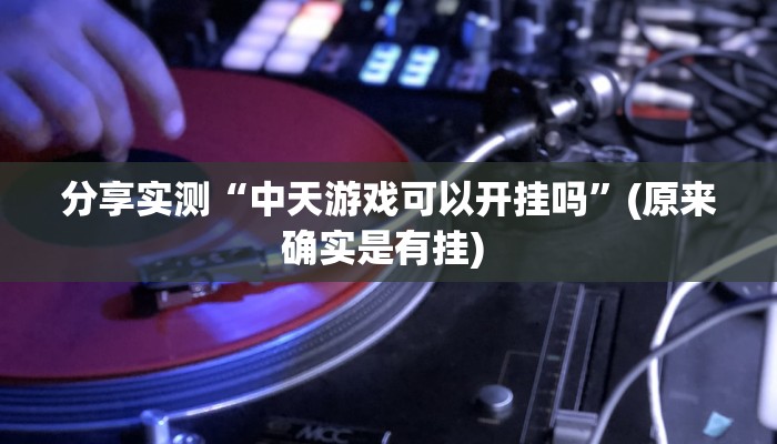 分享实测“中天游戏可以开挂吗”(原来确实是有挂) 