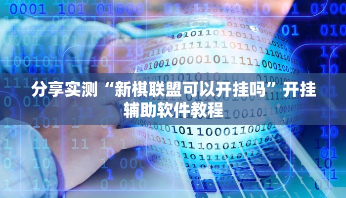 分享实测“新棋联盟可以开挂吗”开挂辅助软件教程