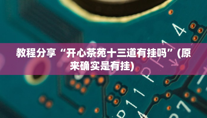 教程分享“开心茶苑十三道有挂吗”(原来确实是有挂) 教程分享“开心茶苑十三道有挂吗”(原来确实是有挂)