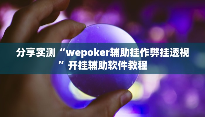 分享实测“wepoker辅助挂作弊挂透视”开挂辅助软件教程 分享实测“wepoker辅助挂作弊挂透视”开挂辅助软件教程