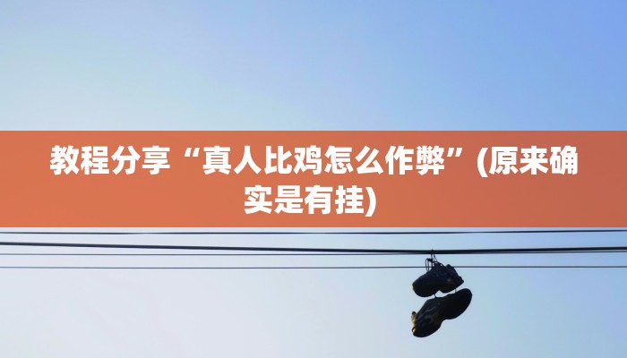 教程分享“真人比鸡怎么作弊”(原来确实是有挂) 