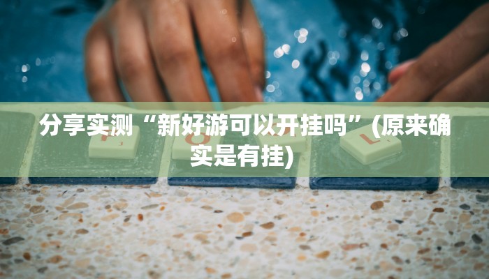分享实测“新好游可以开挂吗”(原来确实是有挂) 