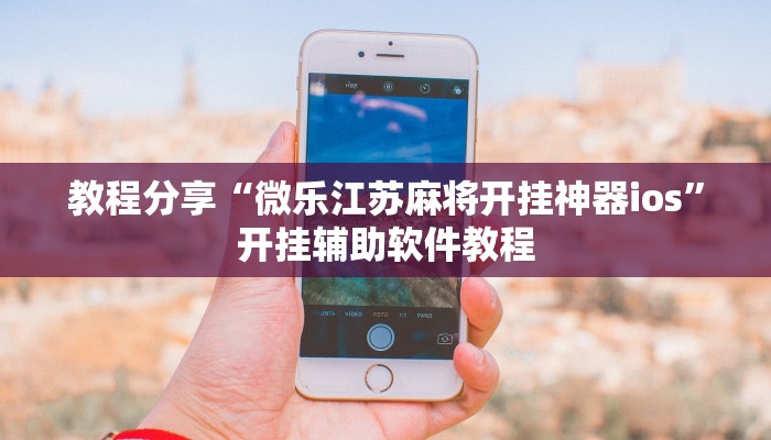 教程分享“微乐江苏麻将开挂神器ios”开挂辅助软件教程