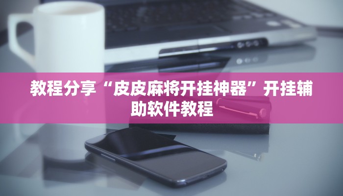 教程分享“皮皮麻将开挂神器”开挂辅助软件教程