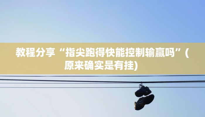 教程分享“指尖跑得快能控制输赢吗”(原来确实是有挂) 