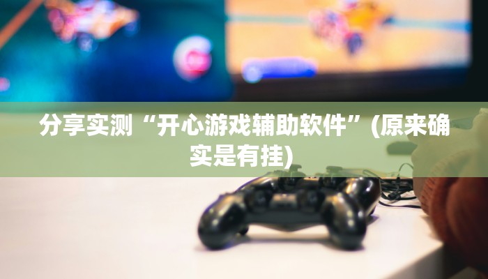 分享实测“开心游戏辅助软件”(原来确实是有挂) 
