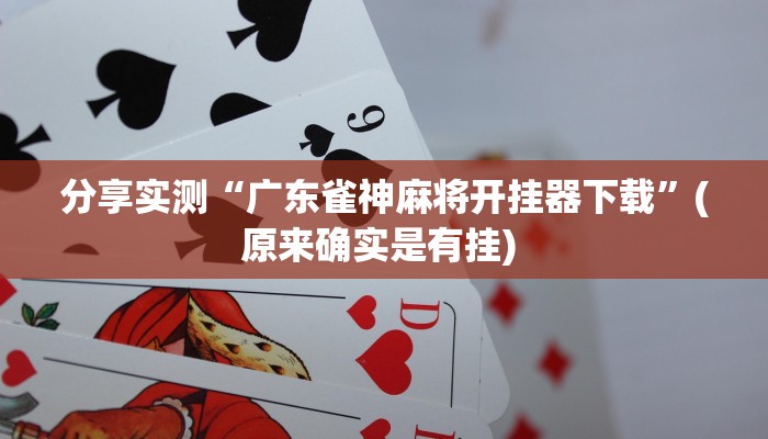 分享实测“广东雀神麻将开挂器下载”(原来确实是有挂) 