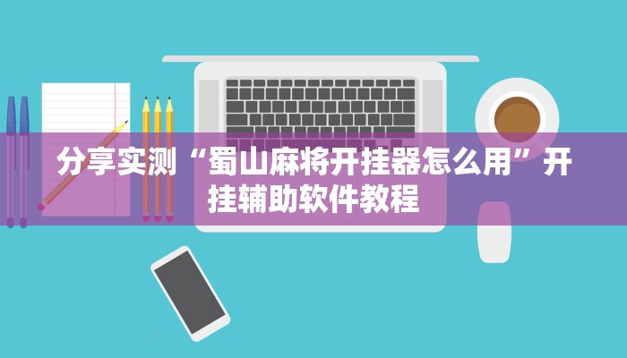 分享实测“蜀山麻将开挂器怎么用”开挂辅助软件教程 分享实测“蜀山麻将开挂器怎么用”开挂辅助软件教程