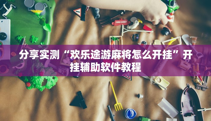 分享实测“欢乐途游麻将怎么开挂”开挂辅助软件教程