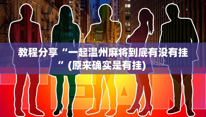 教程分享“一起温州麻将到底有没有挂”(原来确实是有挂) 