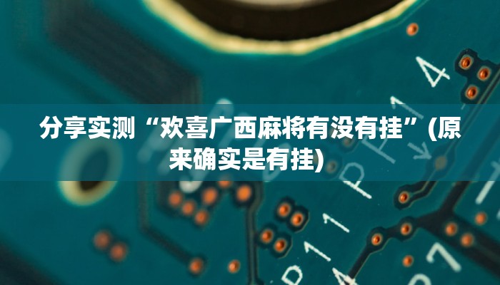 分享实测“欢喜广西麻将有没有挂”(原来确实是有挂) 分享实测“欢喜广西麻将有没有挂”(原来确实是有挂)