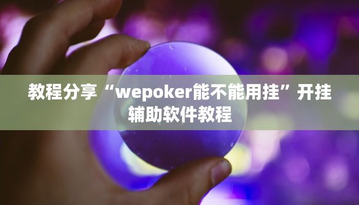 教程分享“wepoker能不能用挂”开挂辅助软件教程 教程分享“wepoker能不能用挂”开挂辅助软件教程