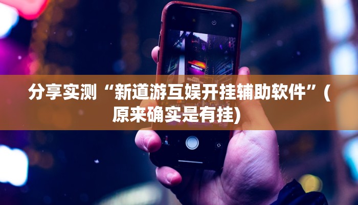 分享实测“新道游互娱开挂辅助软件”(原来确实是有挂) 