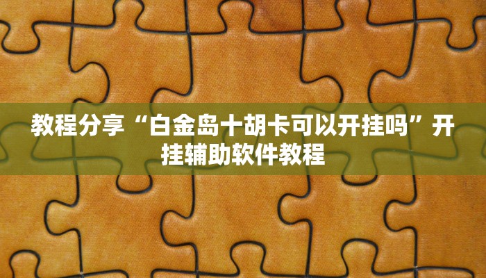教程分享“白金岛十胡卡可以开挂吗”开挂辅助软件教程