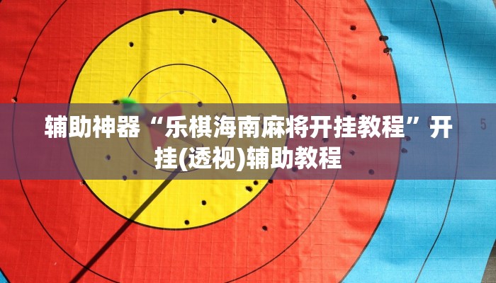 辅助神器“乐棋海南麻将开挂教程”开挂(透视)辅助教程