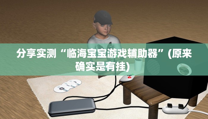 分享实测“临海宝宝游戏辅助器”(原来确实是有挂) 分享实测“临海宝宝游戏辅助器”(原来确实是有挂)