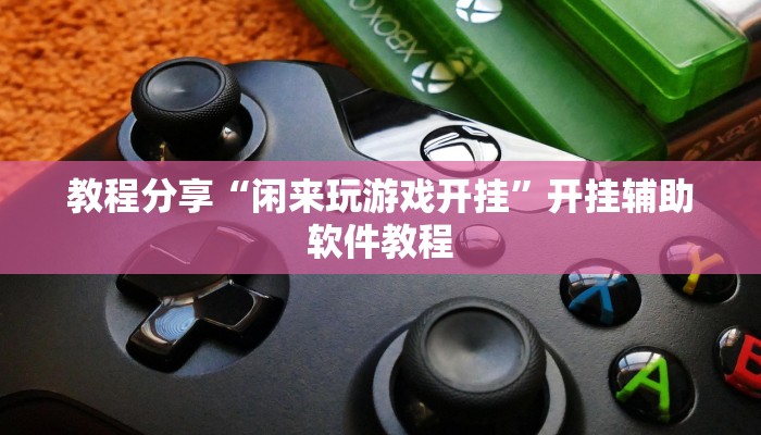 教程分享“闲来玩游戏开挂”开挂辅助软件教程