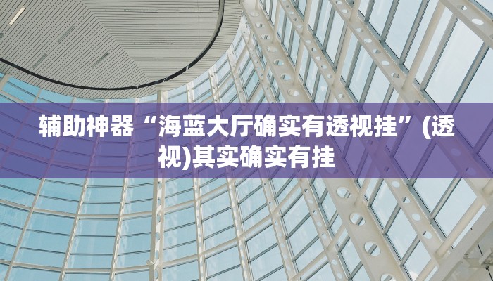 辅助神器“海蓝大厅确实有透视挂”(透视)其实确实有挂