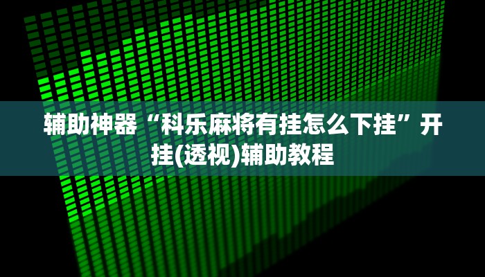 辅助神器“科乐麻将有挂怎么下挂”开挂(透视)辅助教程 辅助神器“科乐麻将有挂怎么下挂”开挂(透视)辅助教程