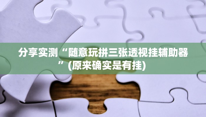 分享实测“随意玩拼三张透视挂辅助器”(原来确实是有挂) 