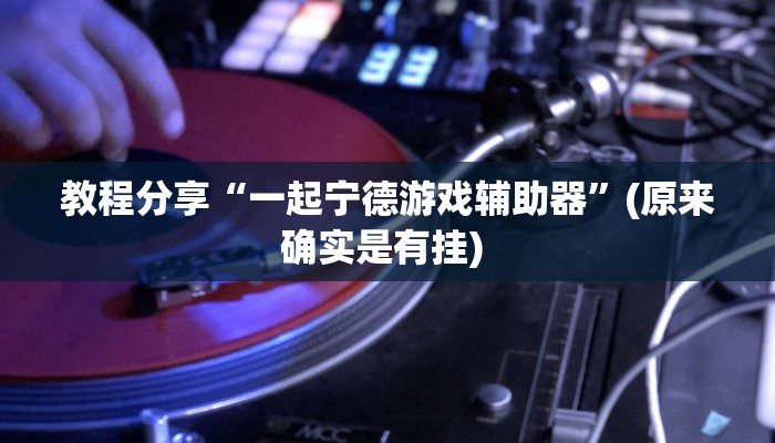 教程分享“一起宁德游戏辅助器”(原来确实是有挂) 