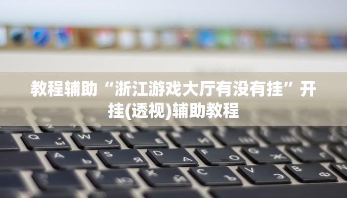 教程辅助“浙江游戏大厅有没有挂”开挂(透视)辅助教程