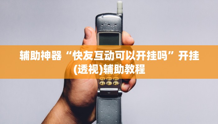 辅助神器“快友互动可以开挂吗”开挂(透视)辅助教程