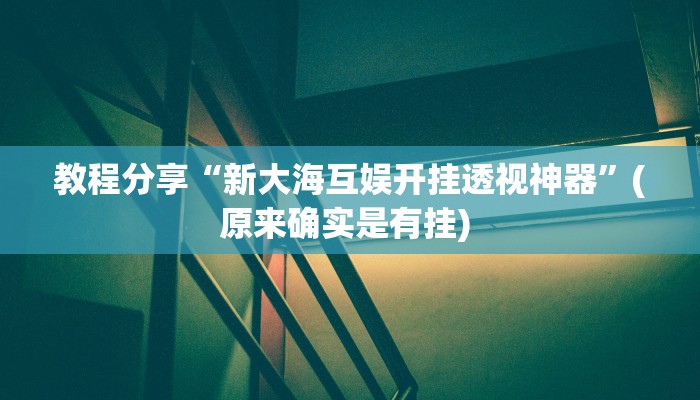 教程分享“新大海互娱开挂透视神器”(原来确实是有挂) 教程分享“新大海互娱开挂透视神器”(原来确实是有挂)