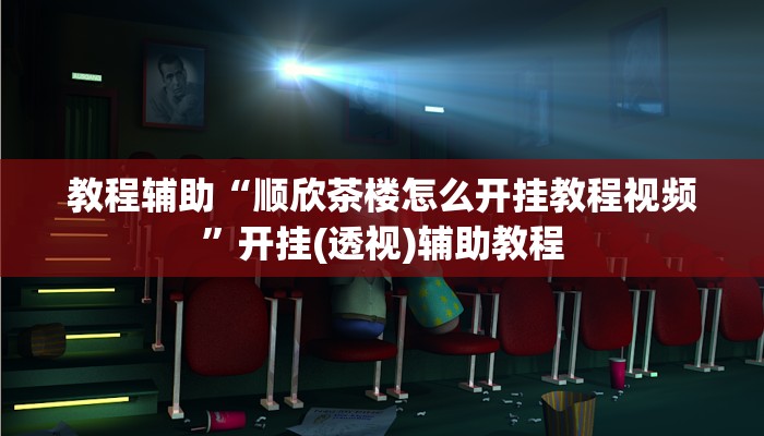 教程辅助“顺欣茶楼怎么开挂教程视频”开挂(透视)辅助教程