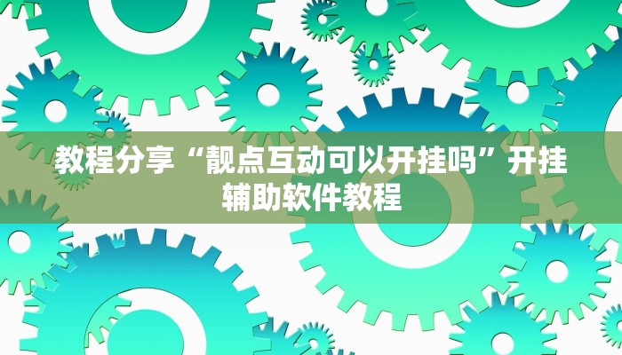 教程分享“靓点互动可以开挂吗”开挂辅助软件教程