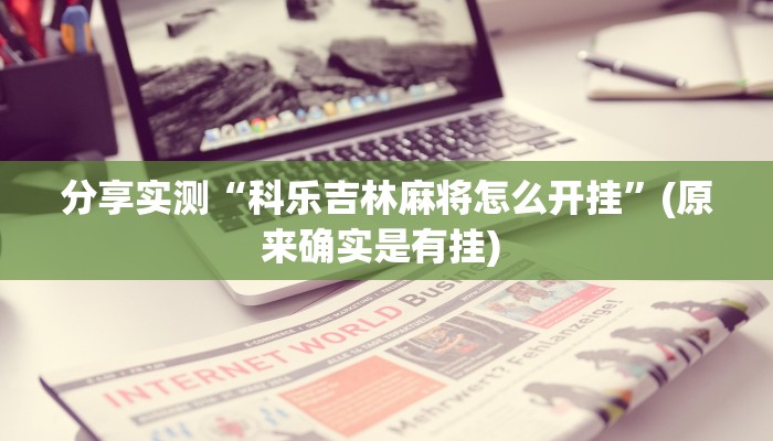 分享实测“科乐吉林麻将怎么开挂”(原来确实是有挂) 