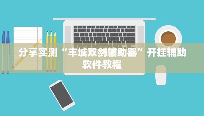 分享实测“丰城双剑辅助器”开挂辅助软件教程 分享实测“丰城双剑辅助器”开挂辅助软件教程