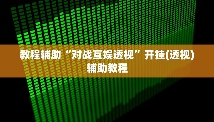 教程辅助“对战互娱透视”开挂(透视)辅助教程