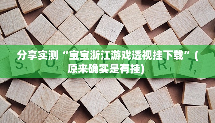 分享实测“宝宝浙江游戏透视挂下载”(原来确实是有挂) 