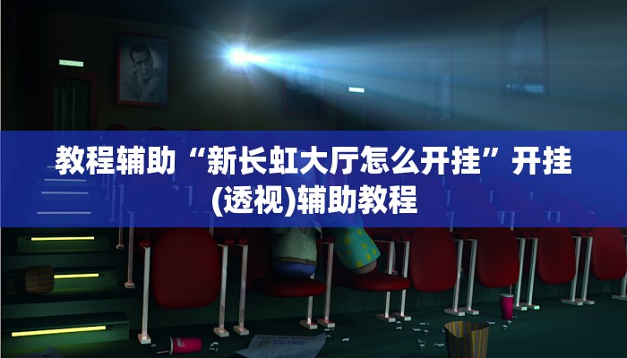 教程辅助“新长虹大厅怎么开挂”开挂(透视)辅助教程 教程辅助“新长虹大厅怎么开挂”开挂(透视)辅助教程
