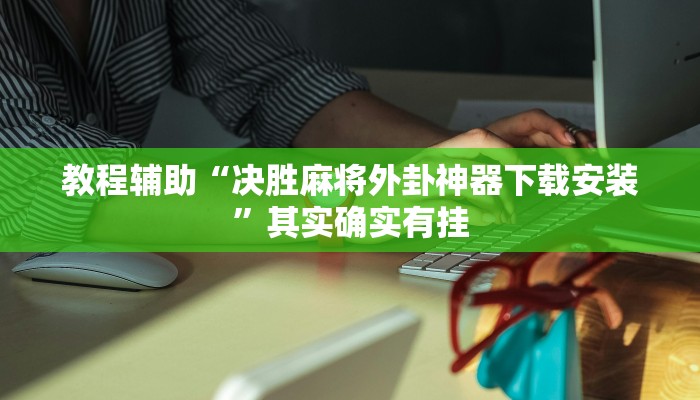 教程辅助“决胜麻将外卦神器下载安装”其实确实有挂